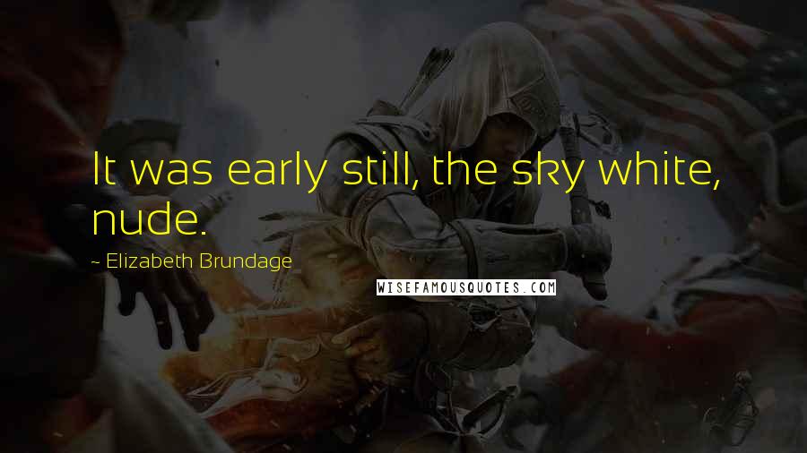 Elizabeth Brundage quotes: It was early still, the sky white, nude.