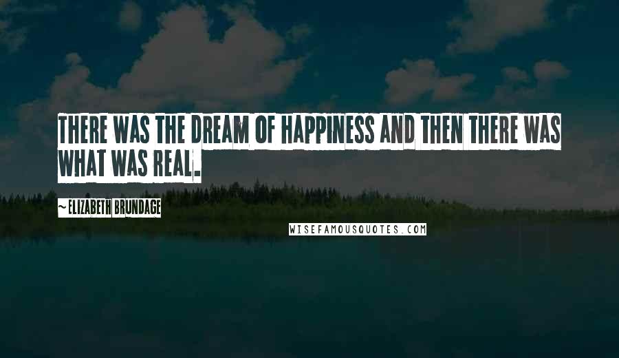 Elizabeth Brundage quotes: There was the dream of happiness and then there was what was real.