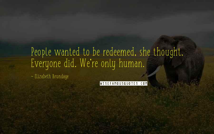 Elizabeth Brundage quotes: People wanted to be redeemed, she thought. Everyone did. We're only human.