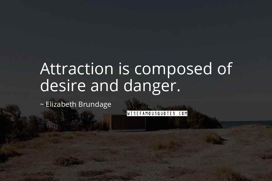 Elizabeth Brundage quotes: Attraction is composed of desire and danger.