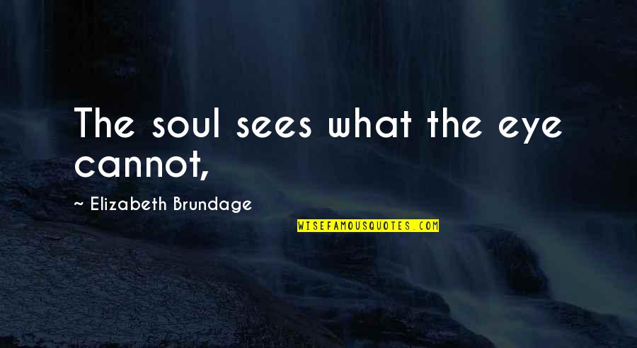 Elizabeth Brundage Quotes By Elizabeth Brundage: The soul sees what the eye cannot,