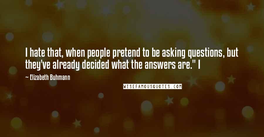 Elizabeth Buhmann quotes: I hate that, when people pretend to be asking questions, but they've already decided what the answers are." I Elizabeth Buhmann quotes: I hate that, when people pretend to be asking questions, but they've already decided what the answers are." I