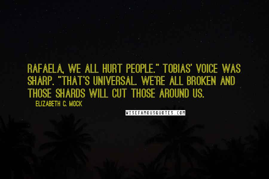 Elizabeth C. Mock quotes: Rafaela, we all hurt people." Tobias' voice was sharp. "That's universal. We're all broken and those shards will cut those around us.