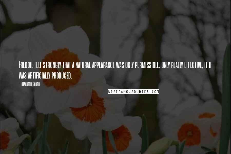 Elizabeth Cadell quotes: Freddie felt strongly that a natural appearance was only permissible, only really effective, it if was artificially produced.