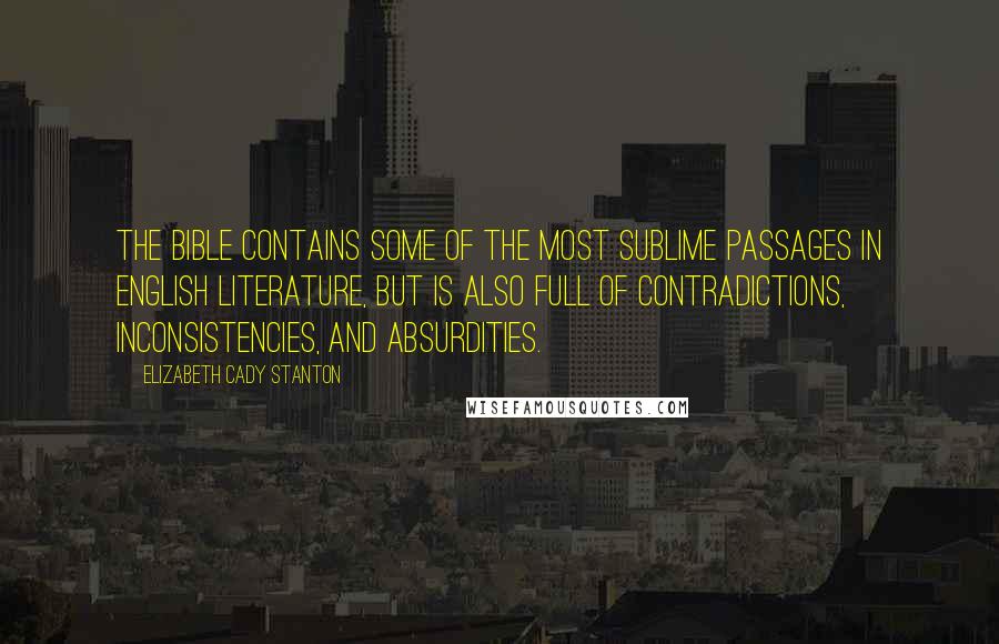 Elizabeth Cady Stanton quotes: The Bible contains some of the most sublime passages in English literature, but is also full of contradictions, inconsistencies, and absurdities.