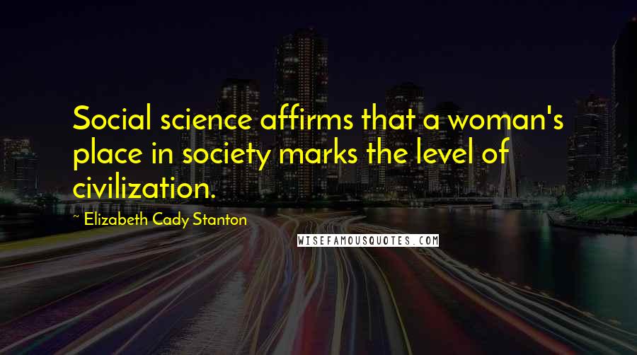 Elizabeth Cady Stanton quotes: Social science affirms that a woman's place in society marks the level of civilization.