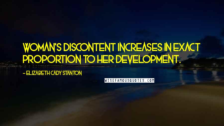 Elizabeth Cady Stanton quotes: Woman's discontent increases in exact proportion to her development.