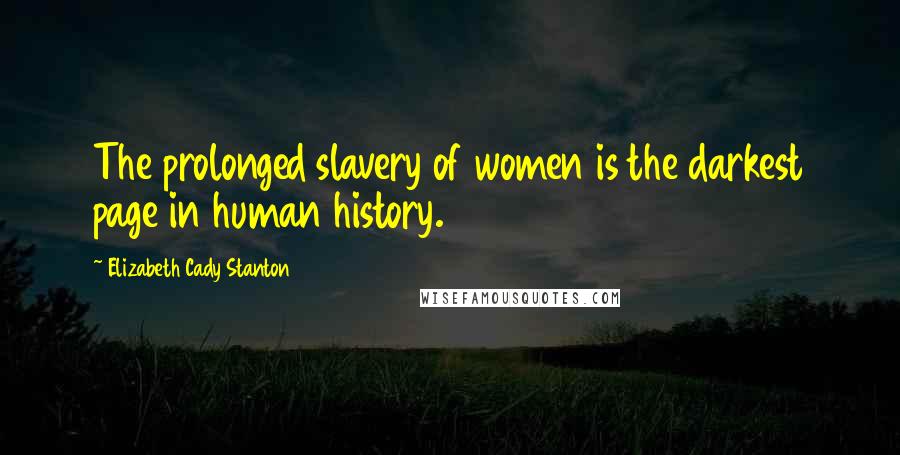 Elizabeth Cady Stanton quotes: The prolonged slavery of women is the darkest page in human history.