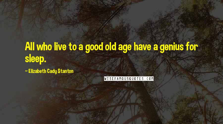 Elizabeth Cady Stanton quotes: All who live to a good old age have a genius for sleep.