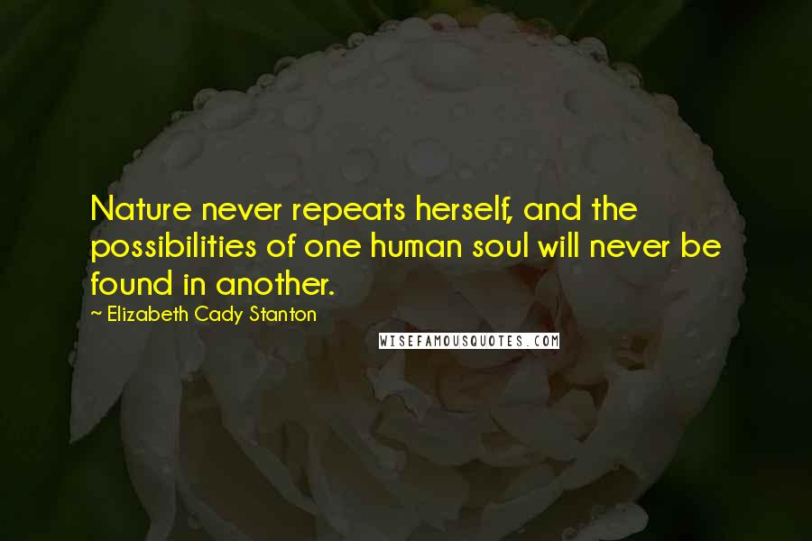 Elizabeth Cady Stanton quotes: Nature never repeats herself, and the possibilities of one human soul will never be found in another.