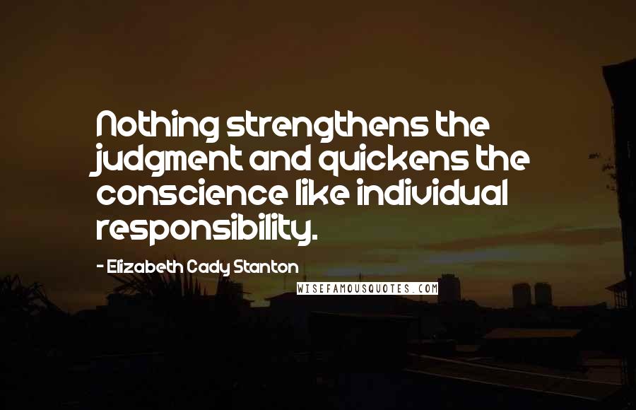 Elizabeth Cady Stanton quotes: Nothing strengthens the judgment and quickens the conscience like individual responsibility.