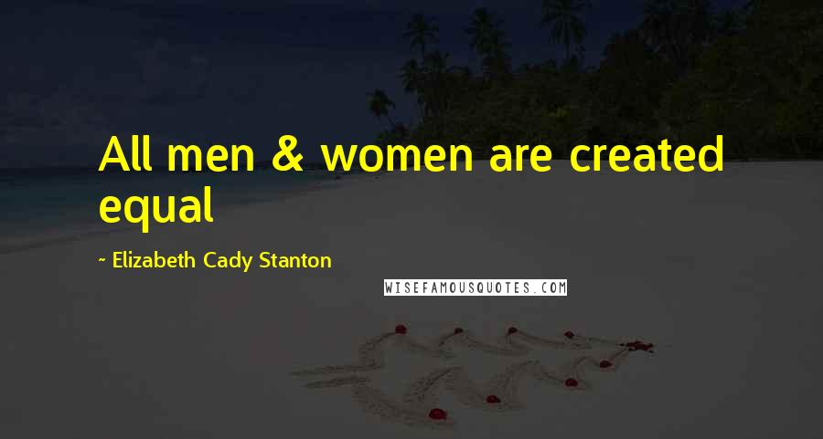 Elizabeth Cady Stanton quotes: All men & women are created equal