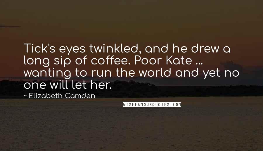 Elizabeth Camden quotes: Tick's eyes twinkled, and he drew a long sip of coffee. Poor Kate ... wanting to run the world and yet no one will let her.