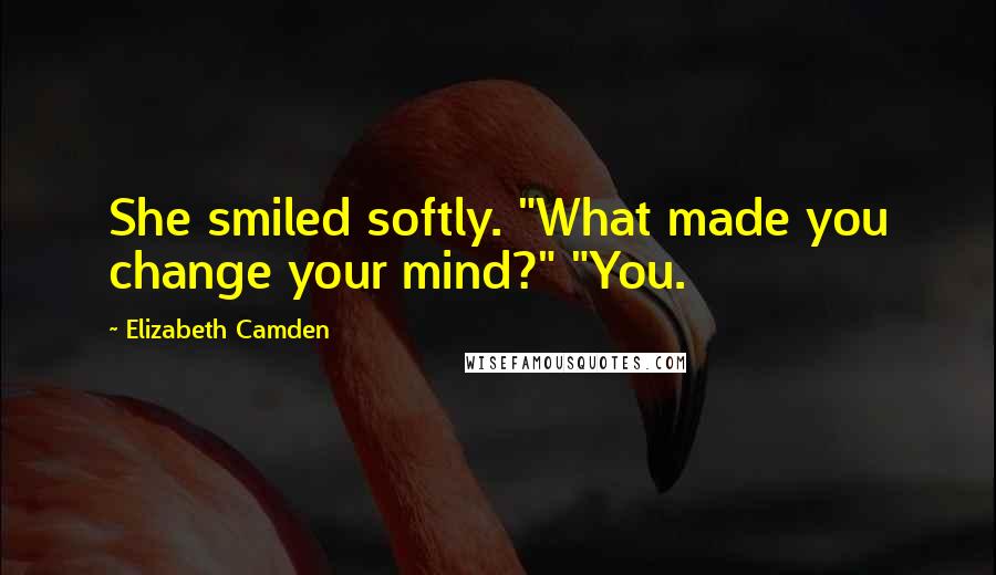 Elizabeth Camden quotes: She smiled softly. "What made you change your mind?" "You.