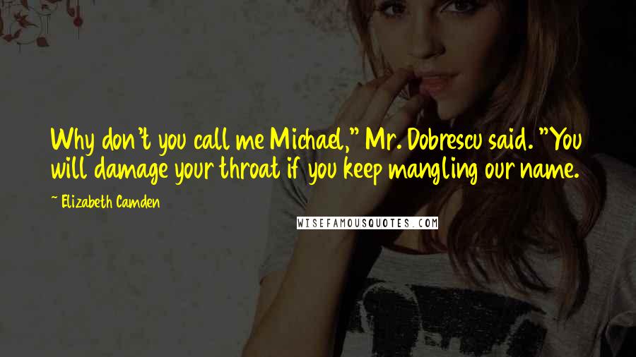 Elizabeth Camden quotes: Why don't you call me Michael," Mr. Dobrescu said. "You will damage your throat if you keep mangling our name.