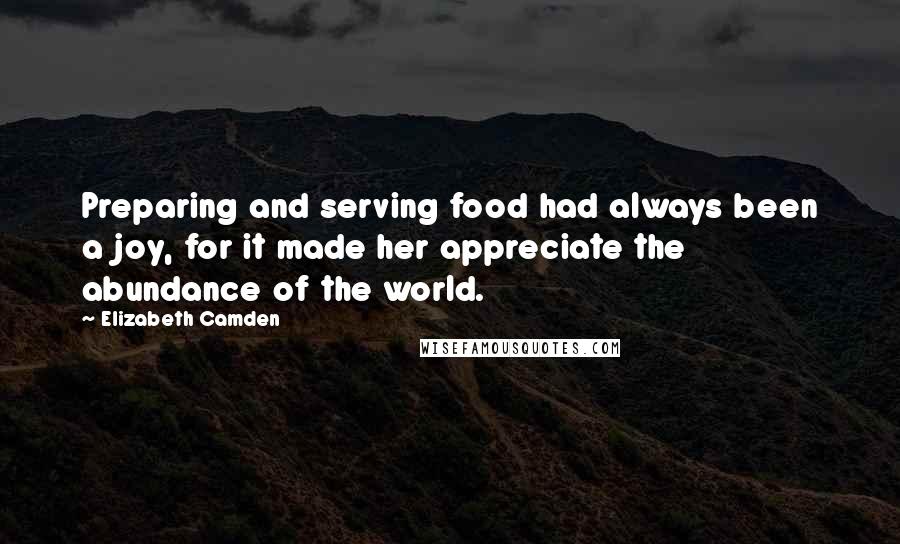 Elizabeth Camden quotes: Preparing and serving food had always been a joy, for it made her appreciate the abundance of the world. Elizabeth Camden quotes: Preparing and serving food had always been a joy, for it made her appreciate the abundance of the world.