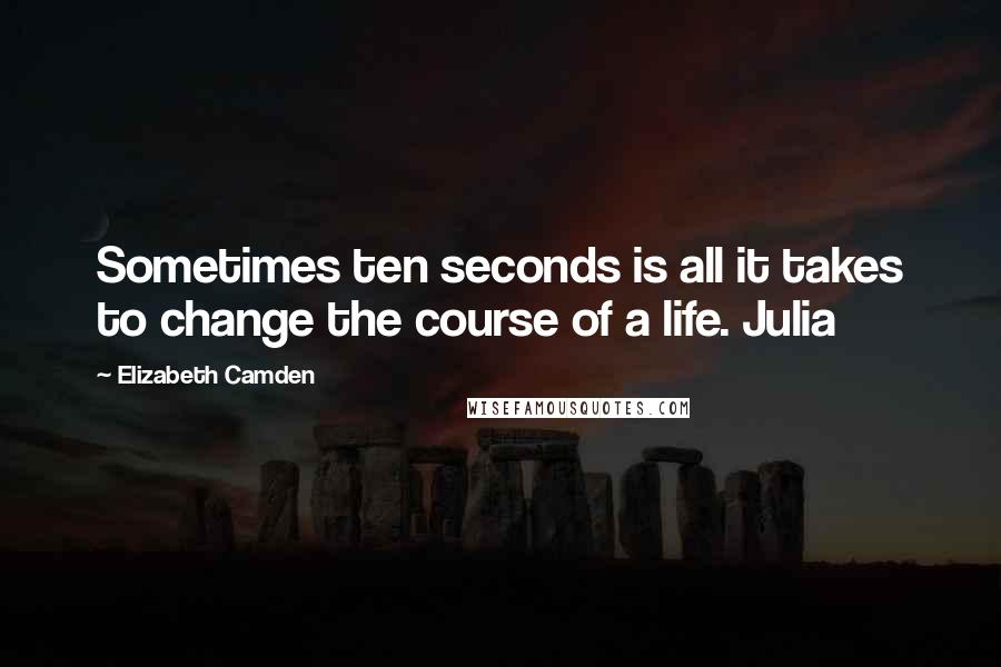 Elizabeth Camden quotes: Sometimes ten seconds is all it takes to change the course of a life. Julia