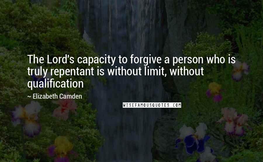 Elizabeth Camden quotes: The Lord's capacity to forgive a person who is truly repentant is without limit, without qualification Elizabeth Camden quotes: The Lord's capacity to forgive a person who is truly repentant is without limit, without qualification
