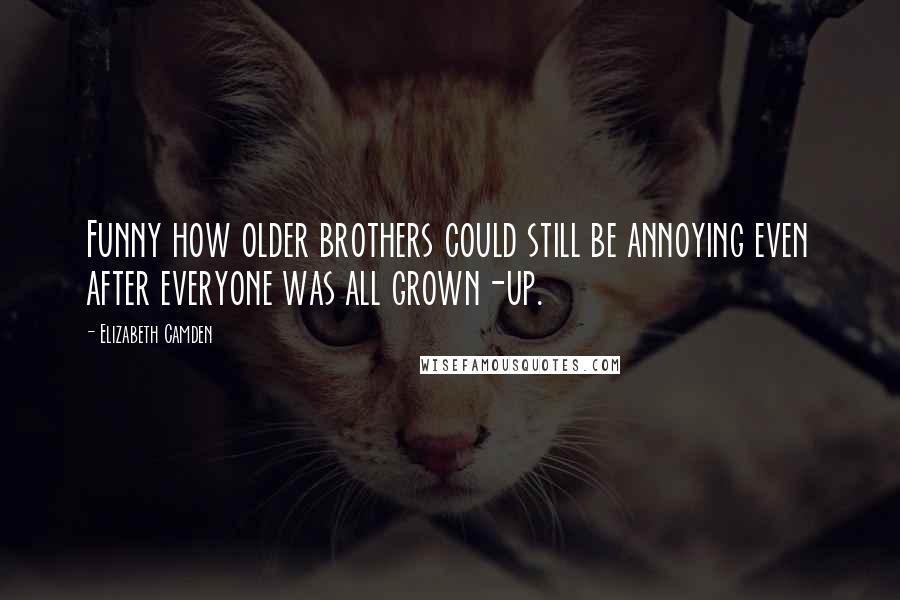 Elizabeth Camden quotes: Funny how older brothers could still be annoying even after everyone was all grown-up. Elizabeth Camden quotes: Funny how older brothers could still be annoying even after everyone was all grown-up.