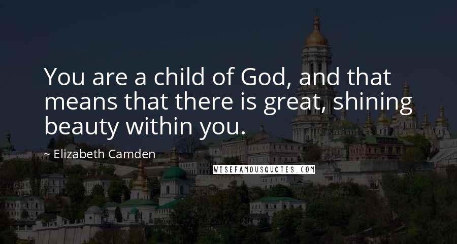 Elizabeth Camden quotes: You are a child of God, and that means that there is great, shining beauty within you. Elizabeth Camden quotes: You are a child of God, and that means that there is great, shining beauty within you.