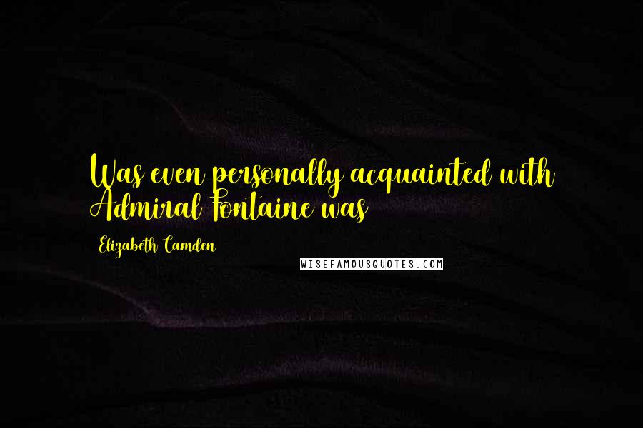 Elizabeth Camden quotes: Was even personally acquainted with Admiral Fontaine was Elizabeth Camden quotes: Was even personally acquainted with Admiral Fontaine was
