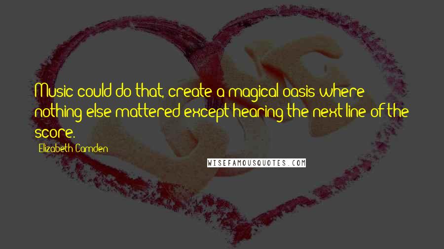 Elizabeth Camden quotes: Music could do that, create a magical oasis where nothing else mattered except hearing the next line of the score. Elizabeth Camden quotes: Music could do that, create a magical oasis where nothing else mattered except hearing the next line of the score.