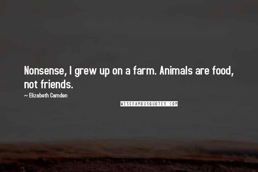 Elizabeth Camden quotes: Nonsense, I grew up on a farm. Animals are food, not friends.