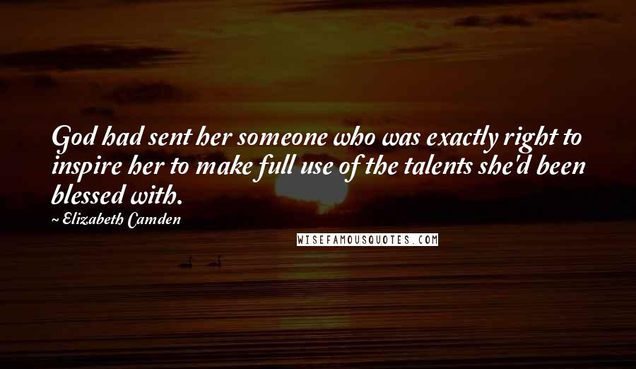 Elizabeth Camden quotes: God had sent her someone who was exactly right to inspire her to make full use of the talents she'd been blessed with.