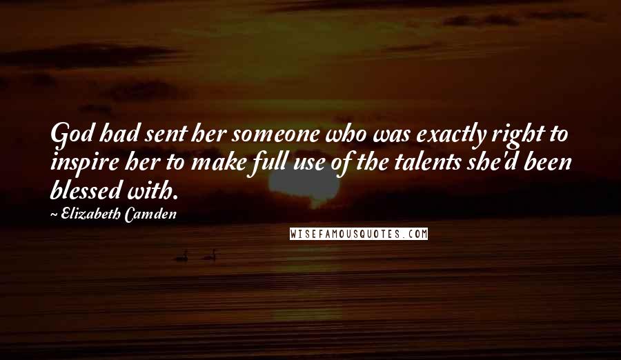 Elizabeth Camden quotes: God had sent her someone who was exactly right to inspire her to make full use of the talents she'd been blessed with. Elizabeth Camden quotes: God had sent her someone who was exactly right to inspire her to make full use of the talents she'd been blessed with.