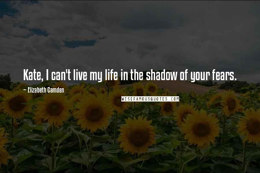 Elizabeth Camden quotes: Kate, I can't live my life in the shadow of your fears.