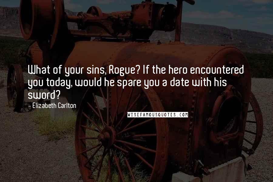 Elizabeth Carlton quotes: What of your sins, Rogue? If the hero encountered you today, would he spare you a date with his sword?