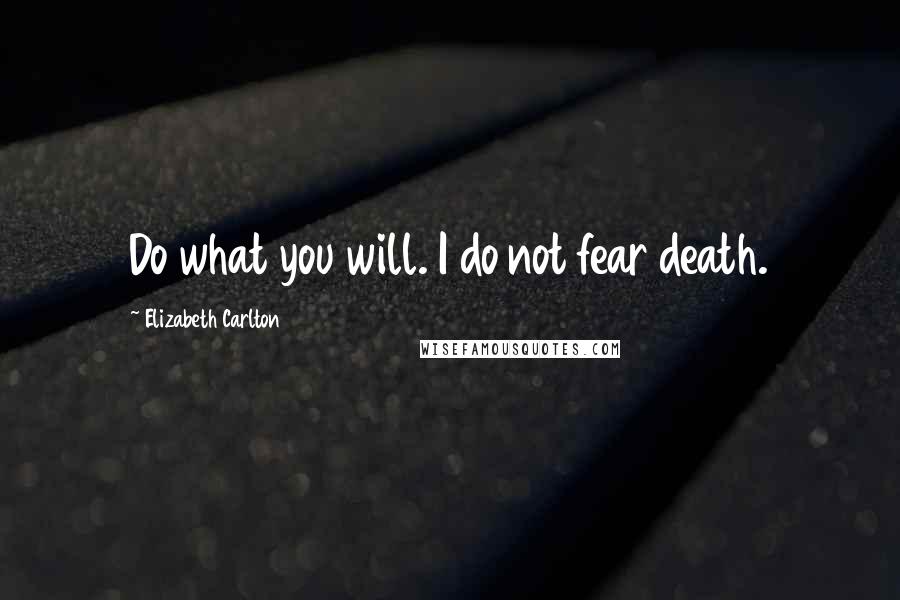 Elizabeth Carlton quotes: Do what you will. I do not fear death.