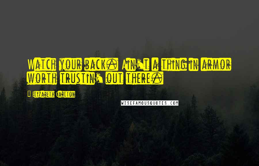 Elizabeth Carlton quotes: Watch your back. Ain't a thing in armor worth trustin' out there.
