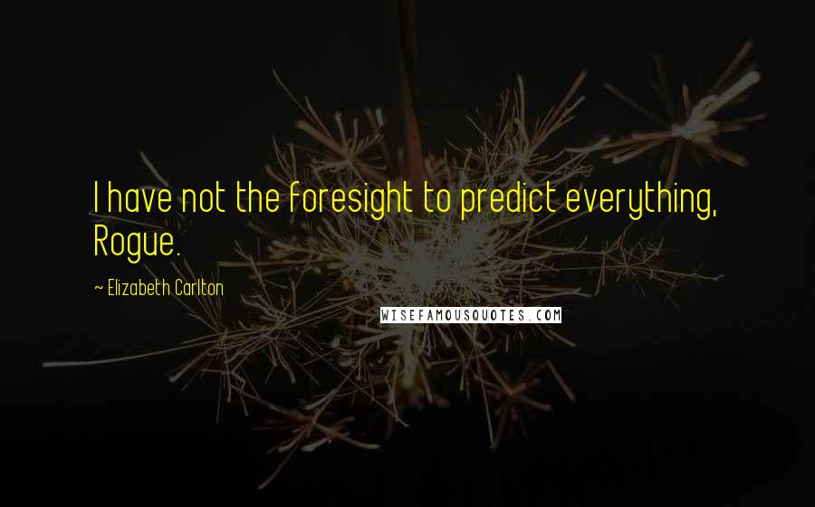 Elizabeth Carlton quotes: I have not the foresight to predict everything, Rogue.