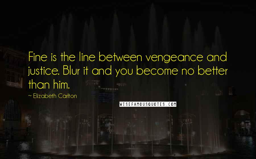Elizabeth Carlton quotes: Fine is the line between vengeance and justice. Blur it and you become no better than him.