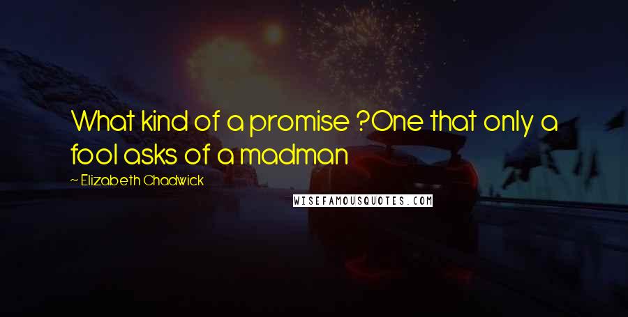 Elizabeth Chadwick quotes: What kind of a promise ?One that only a fool asks of a madman