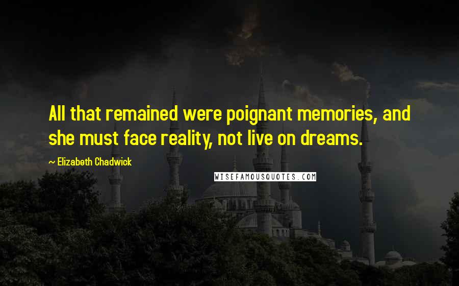 Elizabeth Chadwick quotes: All that remained were poignant memories, and she must face reality, not live on dreams.