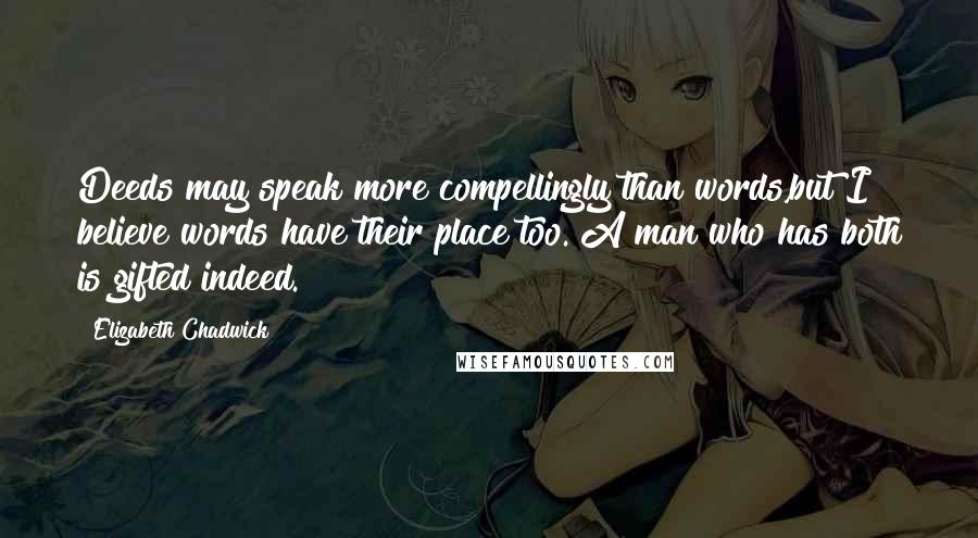 Elizabeth Chadwick quotes: Deeds may speak more compellingly than words,but I believe words have their place too. A man who has both is gifted indeed.