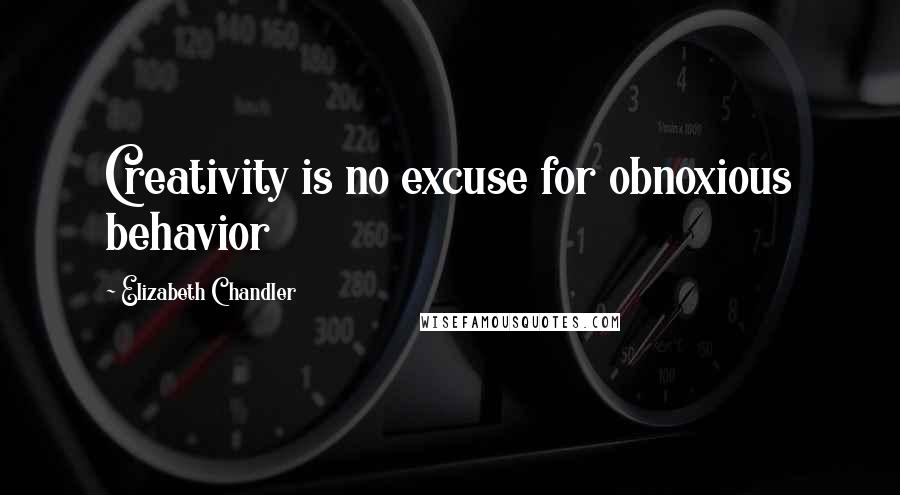Elizabeth Chandler quotes: Creativity is no excuse for obnoxious behavior