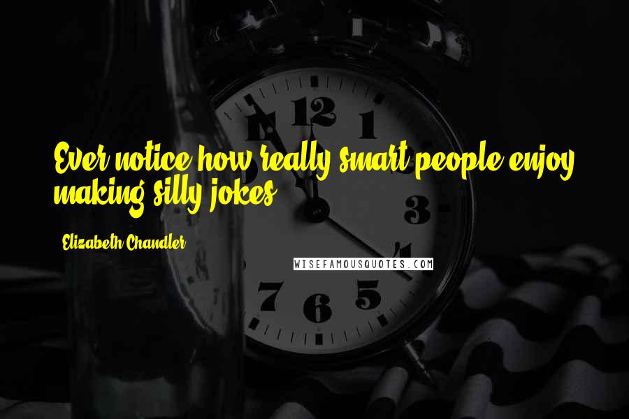 Elizabeth Chandler quotes: Ever notice how really smart people enjoy making silly jokes?