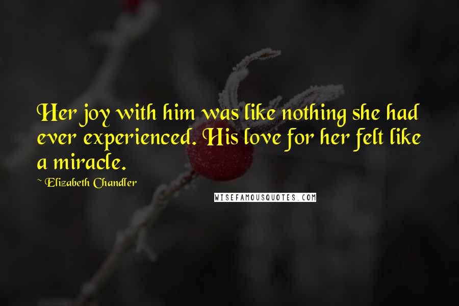 Elizabeth Chandler quotes: Her joy with him was like nothing she had ever experienced. His love for her felt like a miracle.