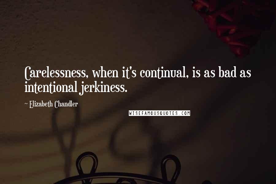 Elizabeth Chandler quotes: Carelessness, when it's continual, is as bad as intentional jerkiness.