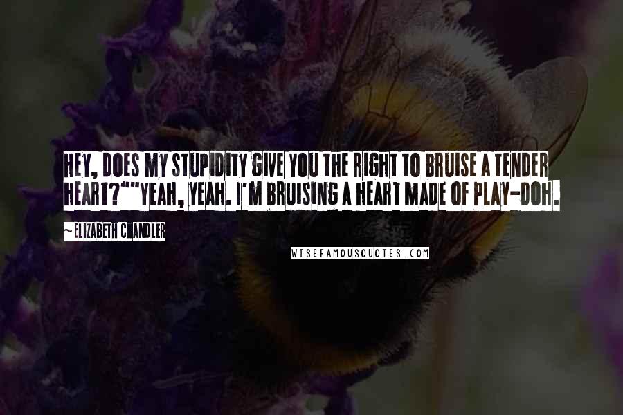 Elizabeth Chandler quotes: Hey, does my stupidity give you the right to bruise a tender heart?""Yeah, yeah. I'm bruising a heart made of Play-Doh.