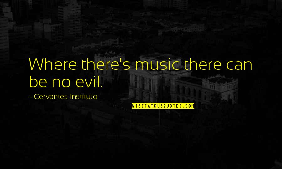 Elizabeth Changing Quotes By Cervantes Instituto: Where there's music there can be no evil. Elizabeth Changing Quotes By Cervantes Instituto: Where there's music there can be no evil.