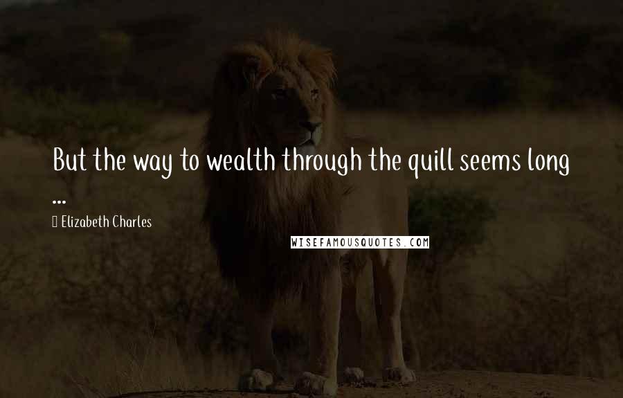 Elizabeth Charles quotes: But the way to wealth through the quill seems long ...
