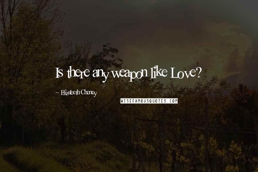 Elizabeth Cheney quotes: Is there any weapon like Love?