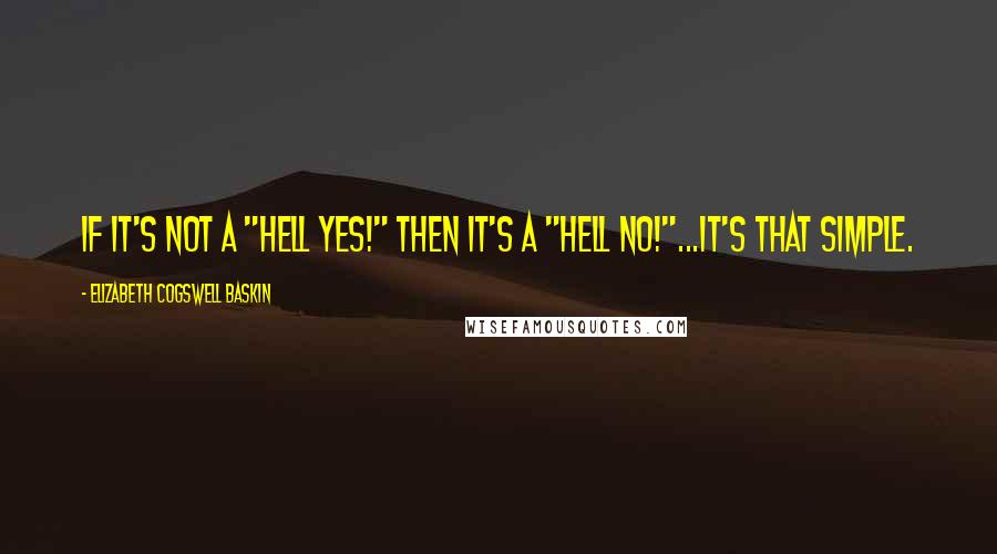 Elizabeth Cogswell Baskin quotes: If it's not a "Hell Yes!" then it's a "Hell No!"...it's that simple.