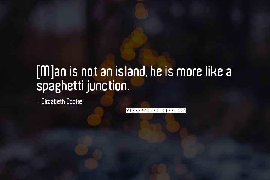 Elizabeth Cooke quotes: [M]an is not an island, he is more like a spaghetti junction.
