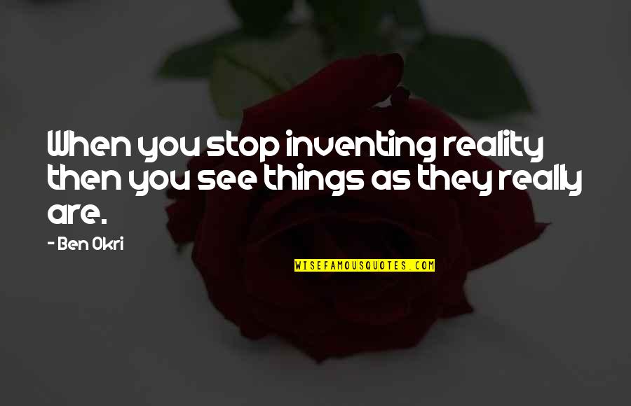 Elizabeth Corday Quotes By Ben Okri: When you stop inventing reality then you see