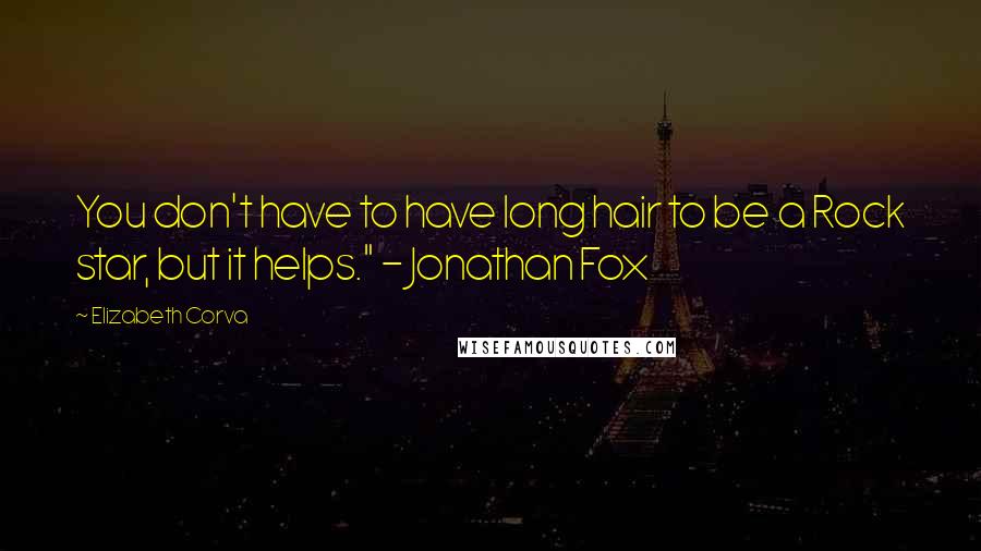 Elizabeth Corva quotes: You don't have to have long hair to be a Rock star, but it helps." - Jonathan Fox Elizabeth Corva quotes: You don't have to have long hair to be a Rock star, but it helps." - Jonathan Fox